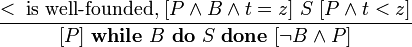
\frac { <\;\textrm{is\ well-founded,}\;\ S\}
              {\ \textbf{while}\ B\ \textbf{do}\ S\ \textbf{done}\ }
\!