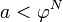 a < \varphi^N