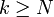 k \ge N